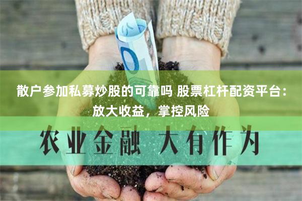 散户参加私募炒股的可靠吗 股票杠杆配资平台：放大收益，掌控风险