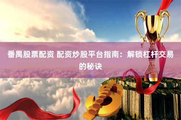 番禺股票配资 配资炒股平台指南：解锁杠杆交易的秘诀