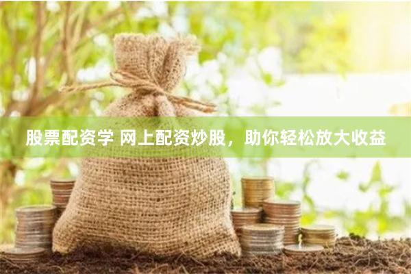 股票配资学 网上配资炒股，助你轻松放大收益