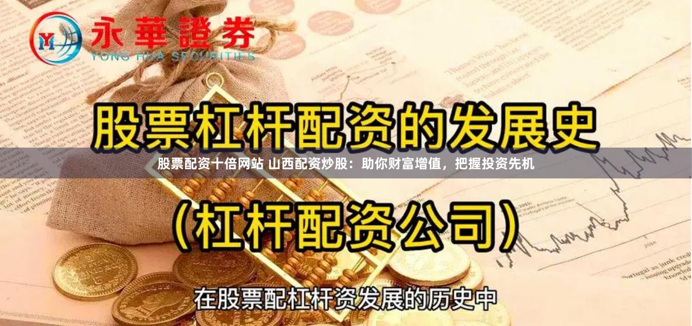 股票配资十倍网站 山西配资炒股：助你财富增值，把握投资先机