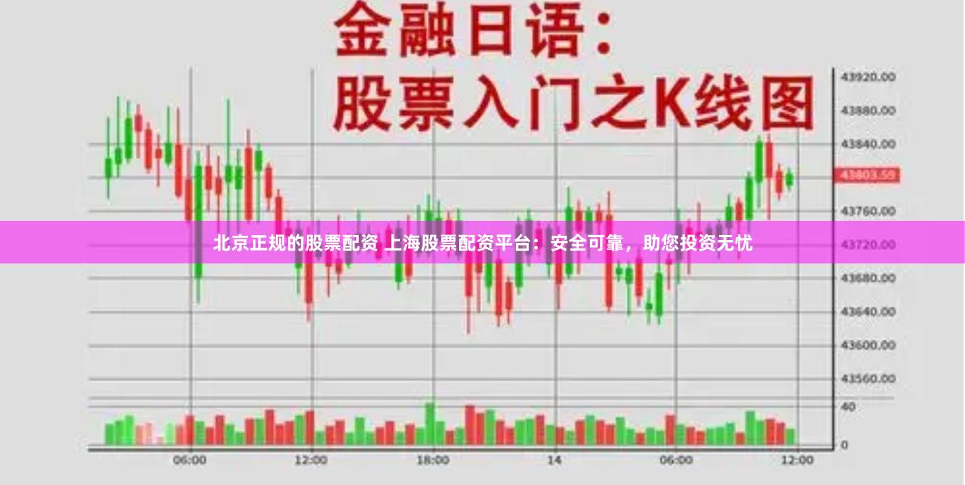 北京正规的股票配资 上海股票配资平台：安全可靠，助您投资无忧