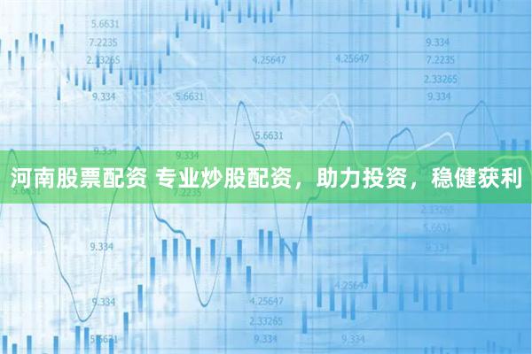 河南股票配资 专业炒股配资，助力投资，稳健获利