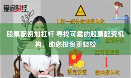 股票配资加杠杆 寻找可靠的股票配资机构，助您投资更轻松