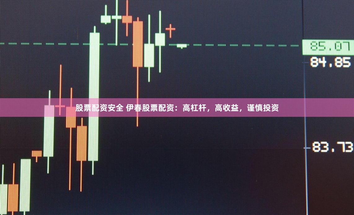 股票配资安全 伊春股票配资：高杠杆，高收益，谨慎投资