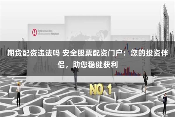 期货配资违法吗 安全股票配资门户：您的投资伴侣，助您稳健获利